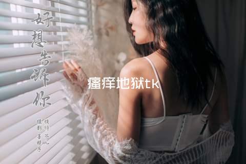 瘙痒地狱tk